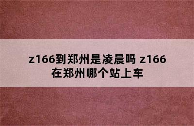 z166到郑州是凌晨吗 z166在郑州哪个站上车